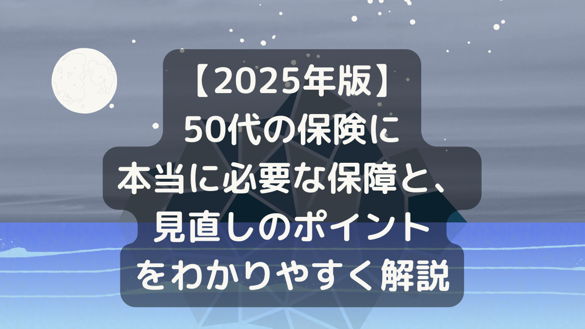 【2025年版】50代の保険に本当に必要な保障と、見直しのポイントをわかりやすく解説